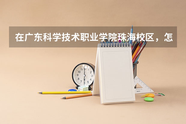在广东科学技术职业学院珠海校区,怎么去到北京理工大学珠海校区