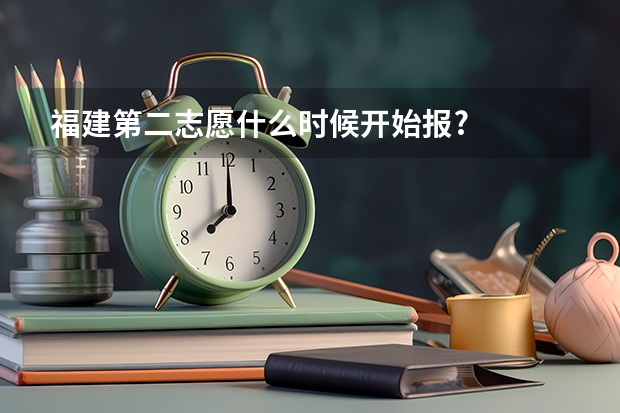 福建第二志愿什么时候开始报?