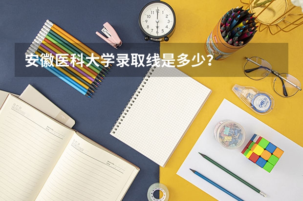 安徽医科大学录取线是多少？