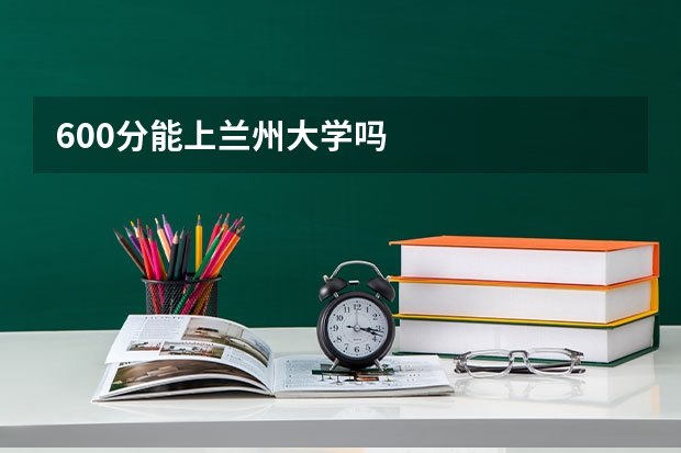 600分能上兰州大学吗