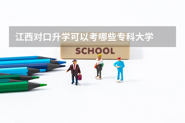 江西对口升学可以考哪些专科大学