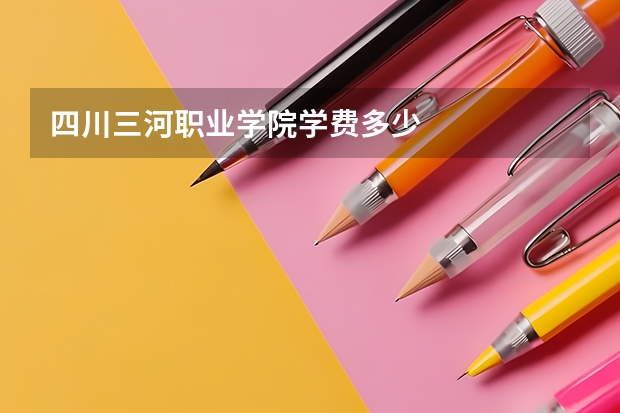 四川三河职业学院学费多少