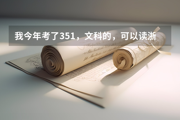我今年考了351，文科的，可以读浙江的哪些高职院校啊？谢谢