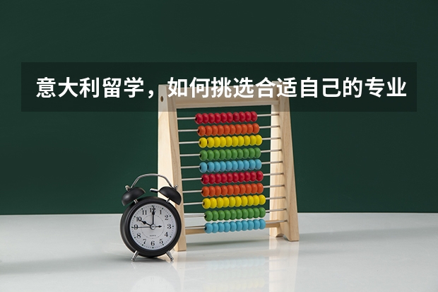 意大利留学，如何挑选合适自己的专业？