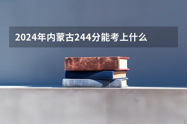 2024年内蒙古244分能考上什么大学？