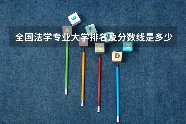 全国法学专业大学排名及分数线是多少