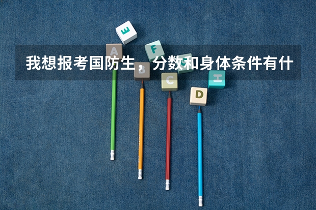 我想报考国防生,分数和身体条件有什么要求么?请高手帮帮忙!!