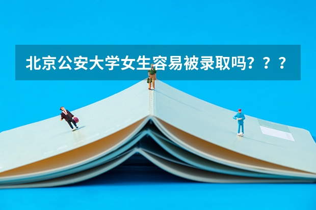 北京公安大学女生容易被录取吗???09年的录取分数线是多少啊?