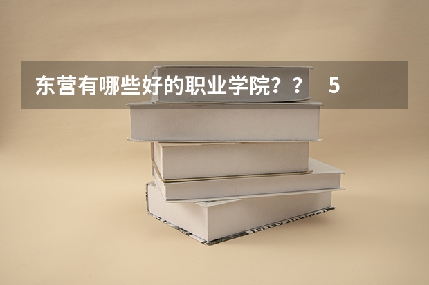 东营有哪些好的职业学院？？   510多分  能去哪？？