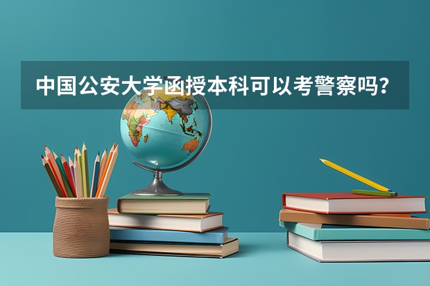 中国公安大学函授本科可以考警察吗？