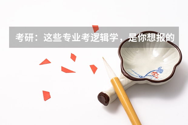 考研:这些专业考逻辑学,是你想报的专业吗?