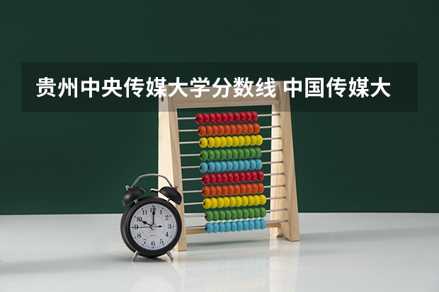 贵州中央传媒大学分数线 中国传媒大学分数线