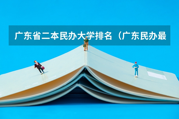 广东省二本民办大学排名（广东民办最好二本大学）