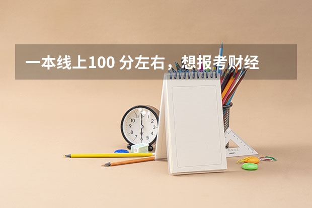 一本线上100 分左右，想报考财经类大学，我有哪些选择？