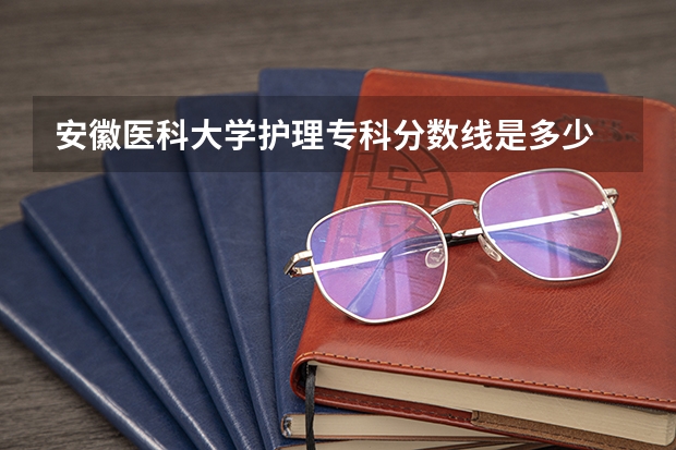 安徽医科大学护理专科分数线是多少