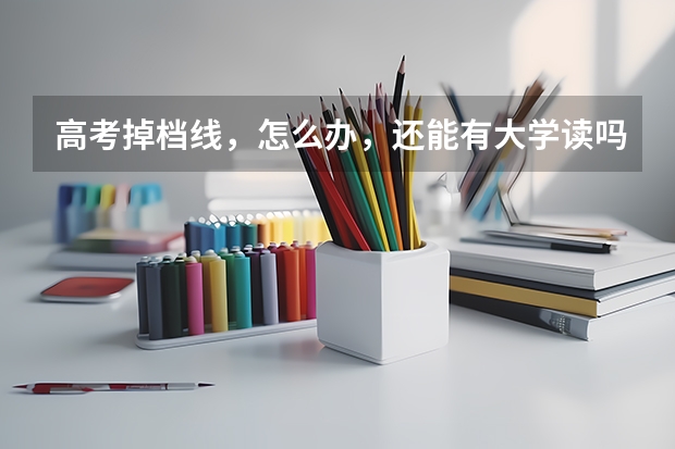 高考掉档线，怎么办，还能有大学读吗？
