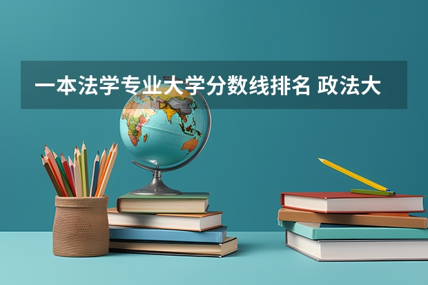 一本法学专业大学分数线排名 政法大学排名及录取分数线