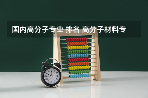 国内高分子专业 排名 高分子材料专业排名