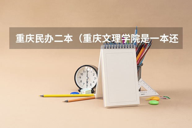 重庆民办二本（重庆文理学院是一本还是二本）