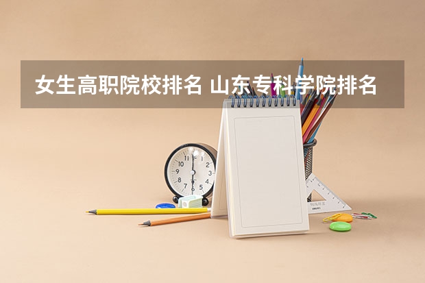 女生高职院校排名 山东专科学院排名公办
