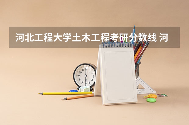 河北工程大学土木工程考研分数线 河北工程大学录取分数线