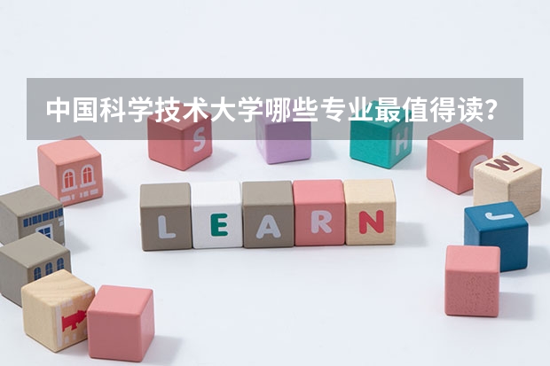 中国科学技术大学哪些专业最值得读？