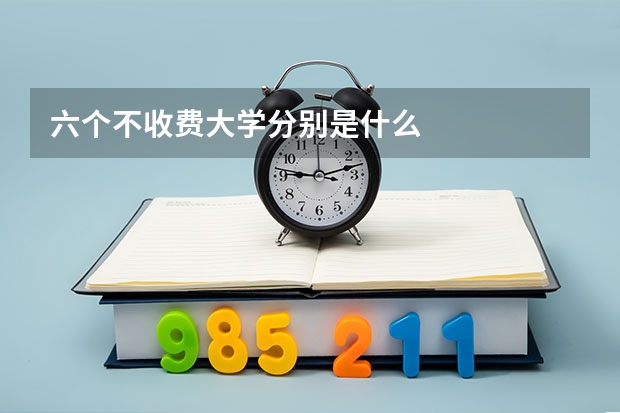 六个不收费大学分别是什么