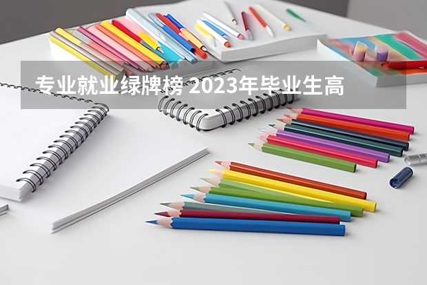 专业就业绿牌榜 2023年毕业生高达1158万！揭露近五年本专科红绿牌专业
