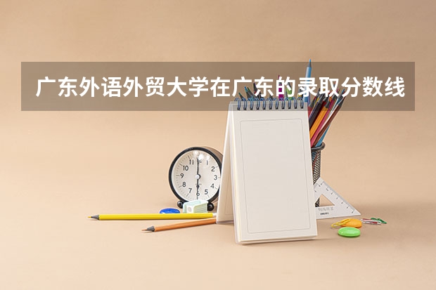 广东外语外贸大学在广东的录取分数线是多少？