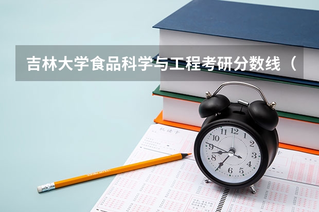 吉林大学食品科学与工程考研分数线（山东理工大学食品科学与工程考研分数线）