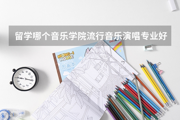 留学哪个音乐学院流行音乐演唱专业好？