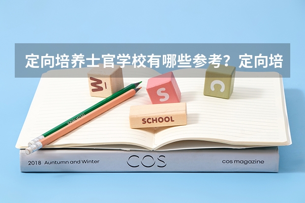 定向培养士官学校有哪些参考？定向培养士官好不好？