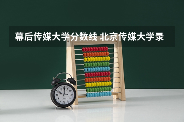 幕后传媒大学分数线 北京传媒大学录取分数线2023