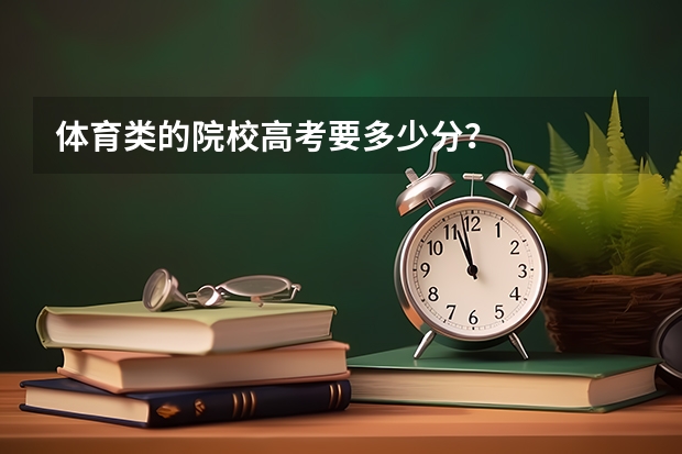 体育类的院校高考要多少分?