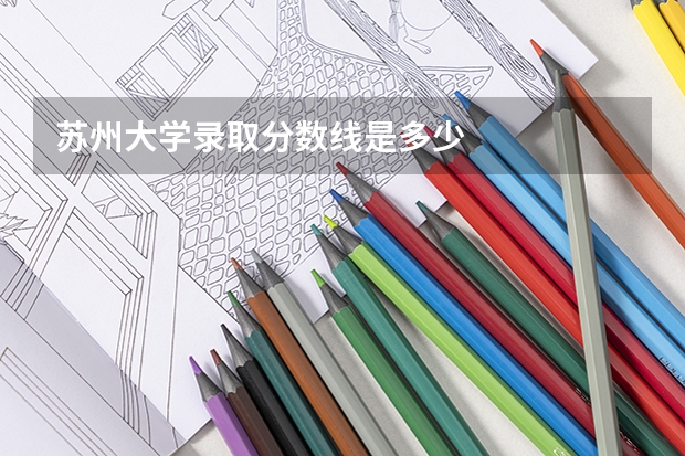 苏州大学录取分数线是多少