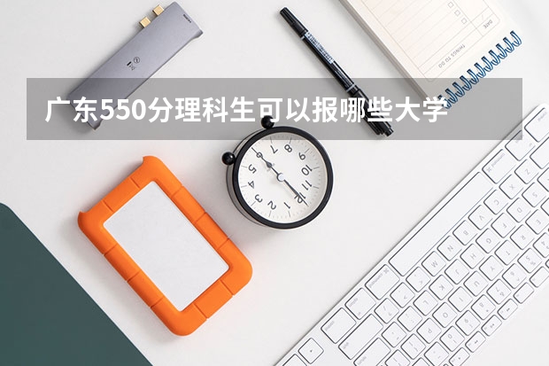 广东550分理科生可以报哪些大学