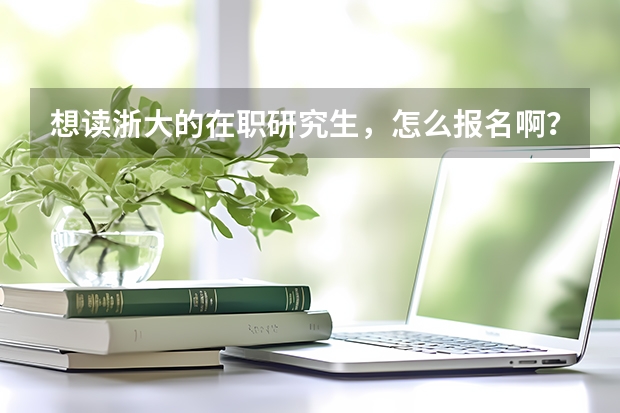 想读浙大的在职研究生,怎么报名啊?