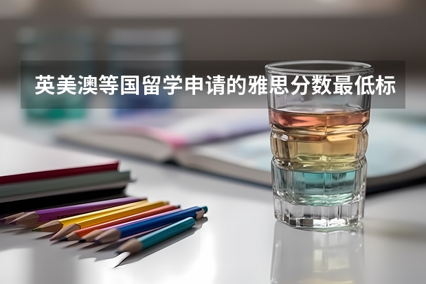 英美澳等国留学申请的雅思分数最低标准是多少