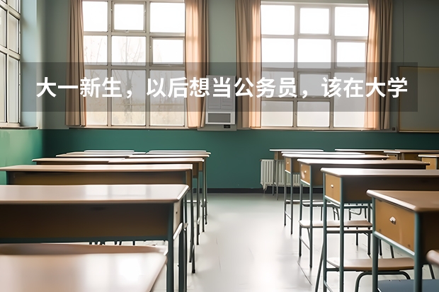大一新生,以后想当公务员,该在大学期间准备什么?