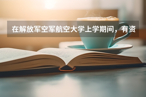 在解放军空军航空大学上学期间，有资金补助吗？