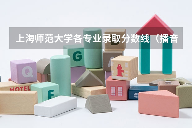 上海师范大学各专业录取分数线(播音主持各大学分数线专业分录取线)