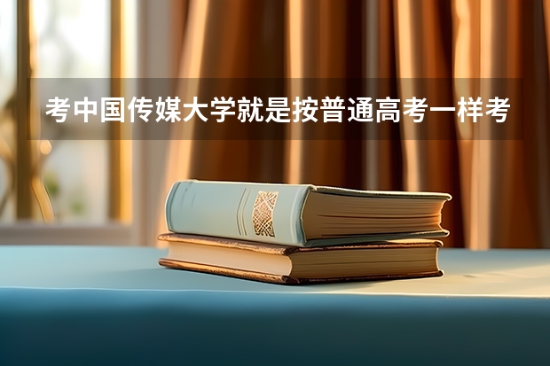 考中国传媒大学就是按普通高考一样考的吗？