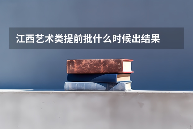江西艺术类提前批什么时候出结果