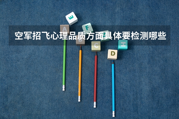 空军招飞心理品质方面具体要检测哪些