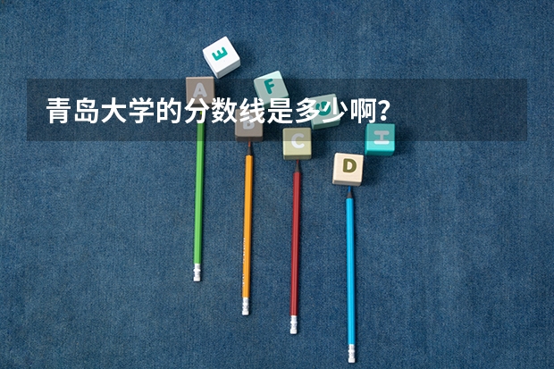 青岛大学的分数线是多少啊？
