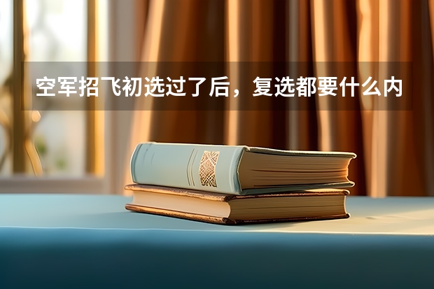空军招飞初选过了后，复选都要什么内容呀