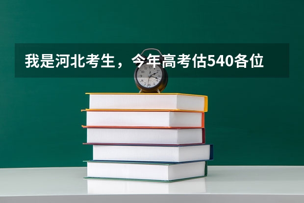 我是河北考生，今年高考估540各位大哥大姐们觉得我能报什么学校