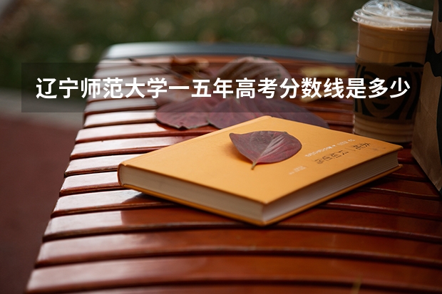 辽宁师范大学一五年高考分数线是多少