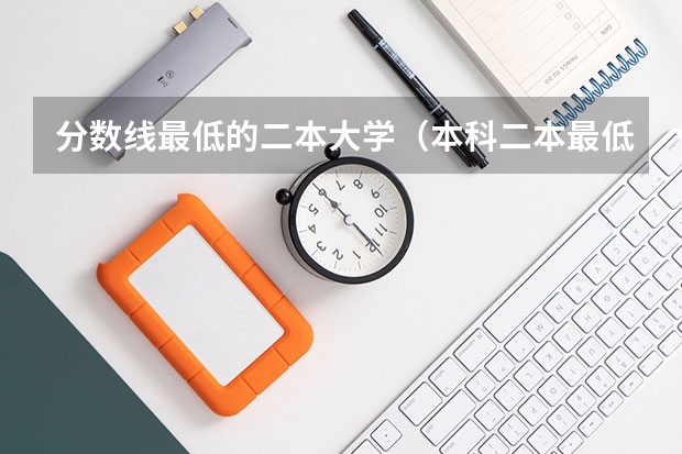 分数线最低的二本大学（本科二本最低分学校）