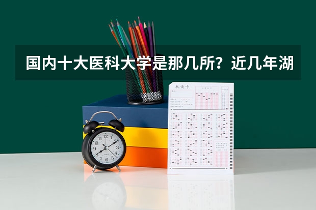 国内十大医科大学是那几所？近几年湖北分数线是多少？